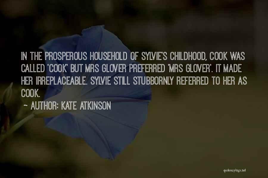 Kate Atkinson Quotes: In The Prosperous Household Of Sylvie's Childhood, Cook Was Called 'cook' But Mrs Glover Preferred 'mrs Glover'. It Made Her