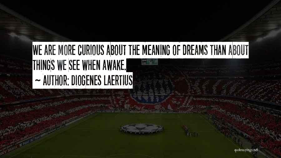 Diogenes Laertius Quotes: We Are More Curious About The Meaning Of Dreams Than About Things We See When Awake.