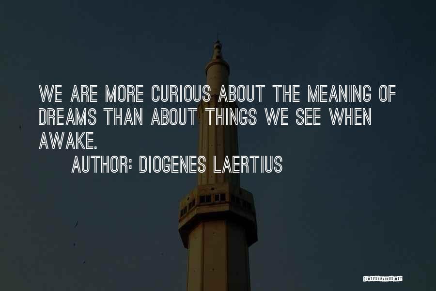 Diogenes Laertius Quotes: We Are More Curious About The Meaning Of Dreams Than About Things We See When Awake.