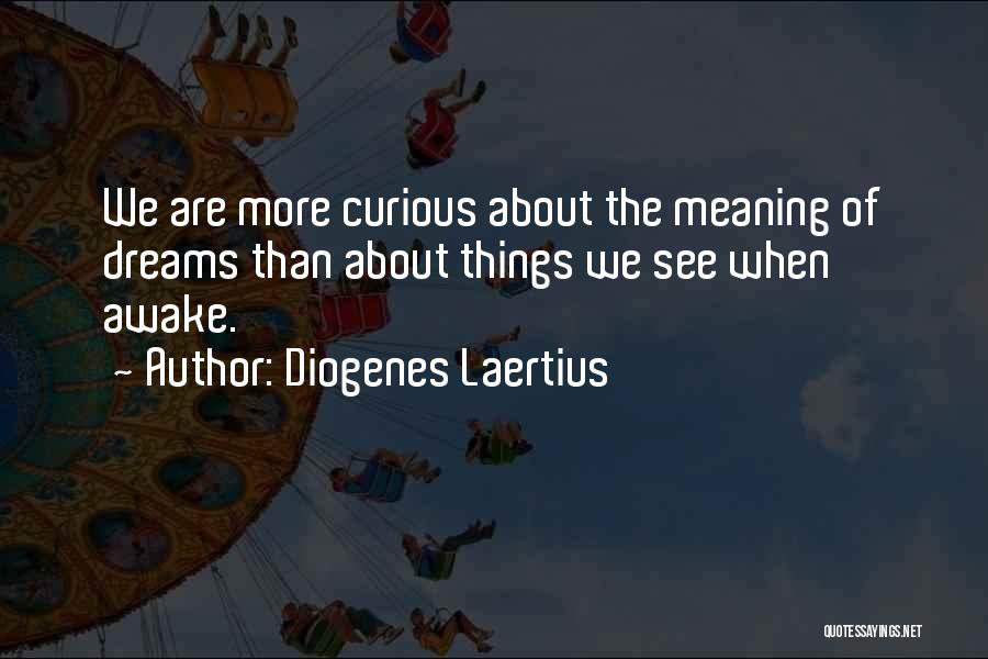 Diogenes Laertius Quotes: We Are More Curious About The Meaning Of Dreams Than About Things We See When Awake.