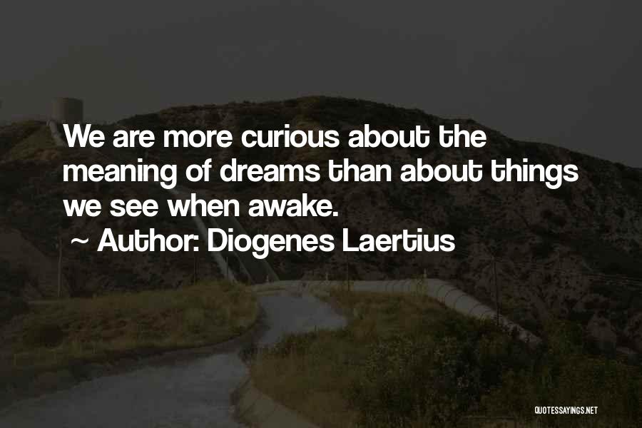 Diogenes Laertius Quotes: We Are More Curious About The Meaning Of Dreams Than About Things We See When Awake.