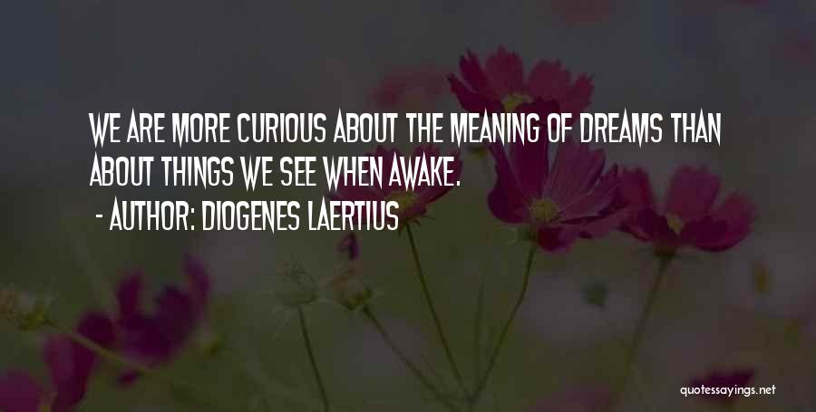 Diogenes Laertius Quotes: We Are More Curious About The Meaning Of Dreams Than About Things We See When Awake.