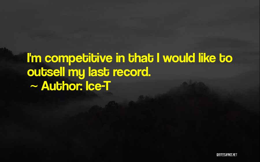 Ice-T Quotes: I'm Competitive In That I Would Like To Outsell My Last Record.