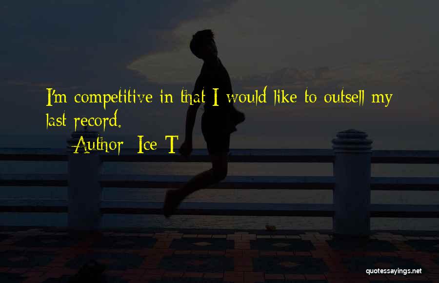 Ice-T Quotes: I'm Competitive In That I Would Like To Outsell My Last Record.