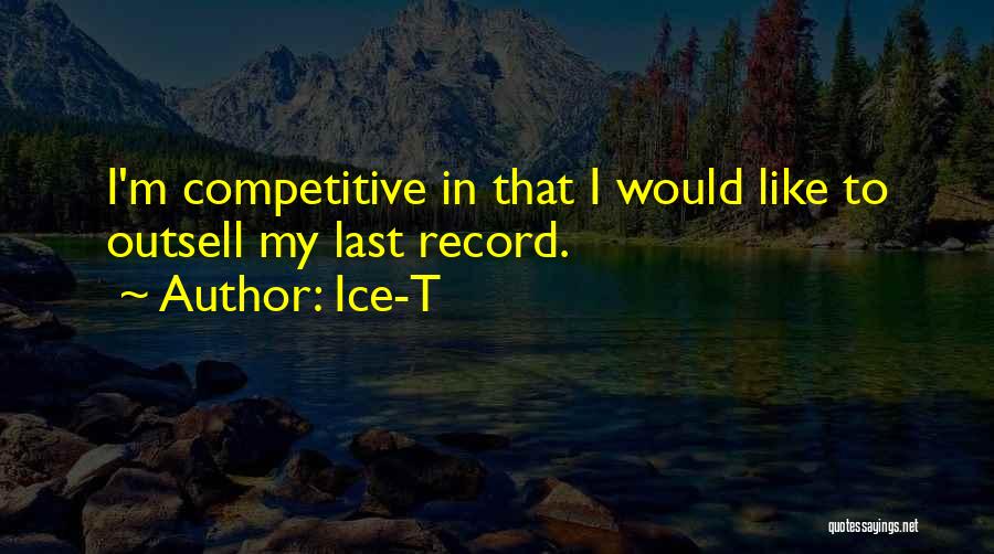 Ice-T Quotes: I'm Competitive In That I Would Like To Outsell My Last Record.