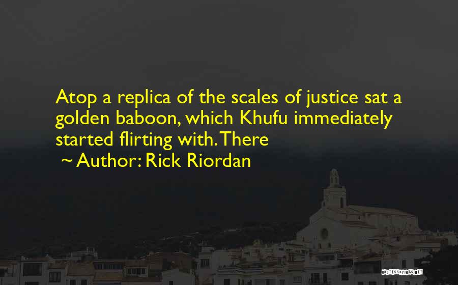 Rick Riordan Quotes: Atop A Replica Of The Scales Of Justice Sat A Golden Baboon, Which Khufu Immediately Started Flirting With. There