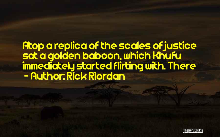 Rick Riordan Quotes: Atop A Replica Of The Scales Of Justice Sat A Golden Baboon, Which Khufu Immediately Started Flirting With. There