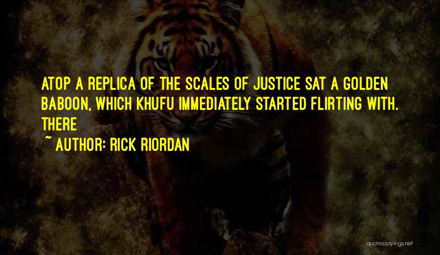 Rick Riordan Quotes: Atop A Replica Of The Scales Of Justice Sat A Golden Baboon, Which Khufu Immediately Started Flirting With. There