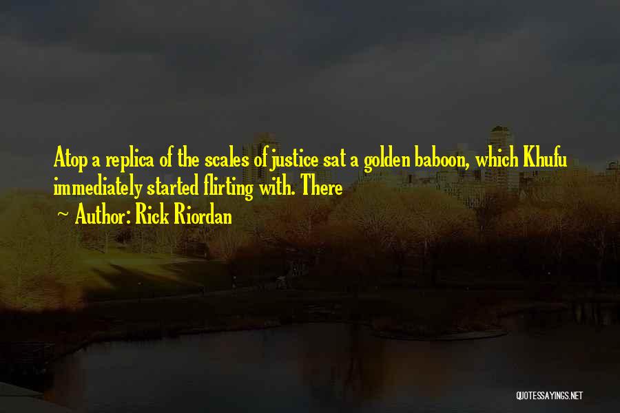 Rick Riordan Quotes: Atop A Replica Of The Scales Of Justice Sat A Golden Baboon, Which Khufu Immediately Started Flirting With. There