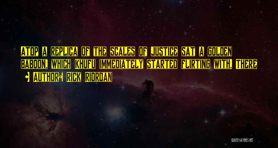 Rick Riordan Quotes: Atop A Replica Of The Scales Of Justice Sat A Golden Baboon, Which Khufu Immediately Started Flirting With. There