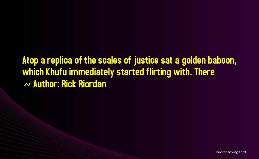 Rick Riordan Quotes: Atop A Replica Of The Scales Of Justice Sat A Golden Baboon, Which Khufu Immediately Started Flirting With. There