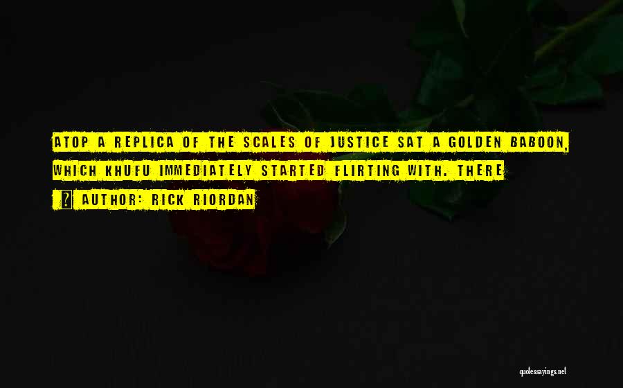 Rick Riordan Quotes: Atop A Replica Of The Scales Of Justice Sat A Golden Baboon, Which Khufu Immediately Started Flirting With. There