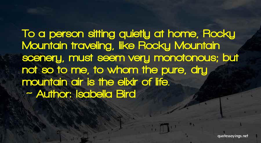 Isabella Bird Quotes: To A Person Sitting Quietly At Home, Rocky Mountain Traveling, Like Rocky Mountain Scenery, Must Seem Very Monotonous; But Not