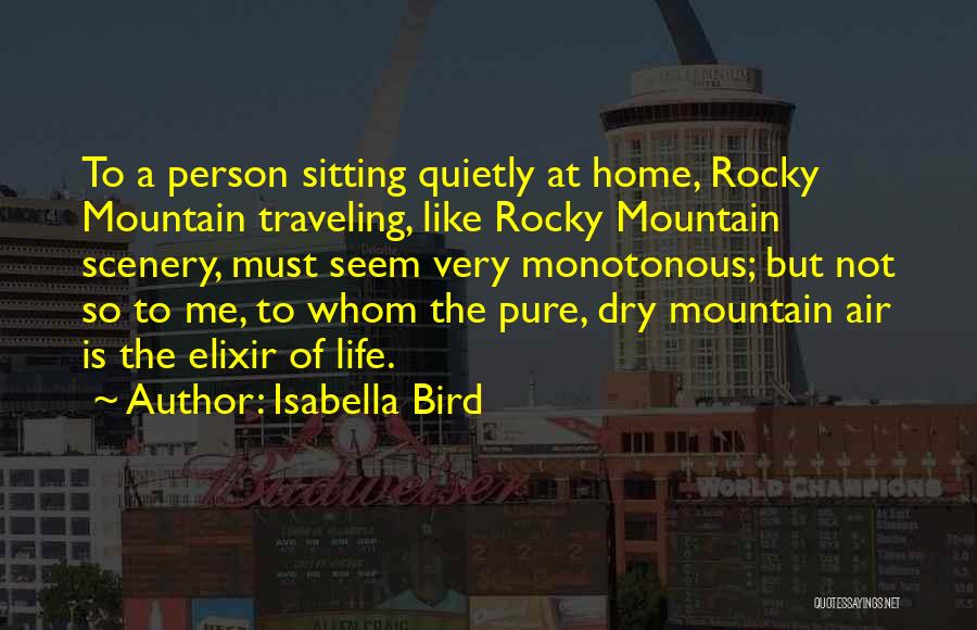 Isabella Bird Quotes: To A Person Sitting Quietly At Home, Rocky Mountain Traveling, Like Rocky Mountain Scenery, Must Seem Very Monotonous; But Not