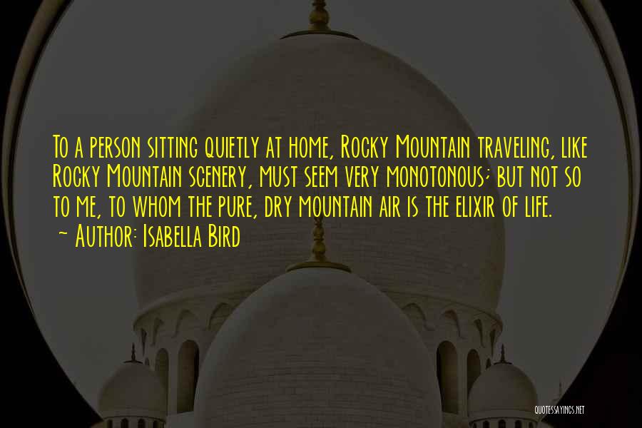 Isabella Bird Quotes: To A Person Sitting Quietly At Home, Rocky Mountain Traveling, Like Rocky Mountain Scenery, Must Seem Very Monotonous; But Not