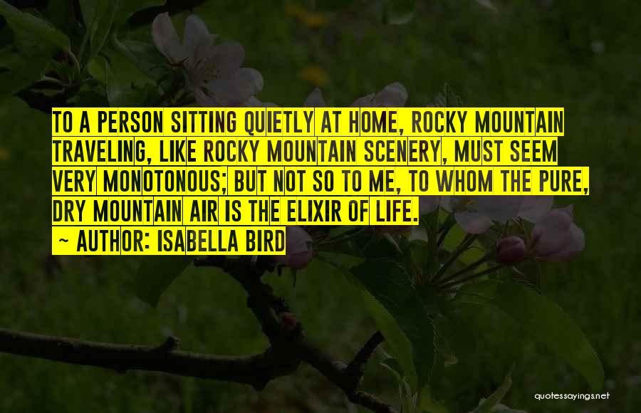 Isabella Bird Quotes: To A Person Sitting Quietly At Home, Rocky Mountain Traveling, Like Rocky Mountain Scenery, Must Seem Very Monotonous; But Not