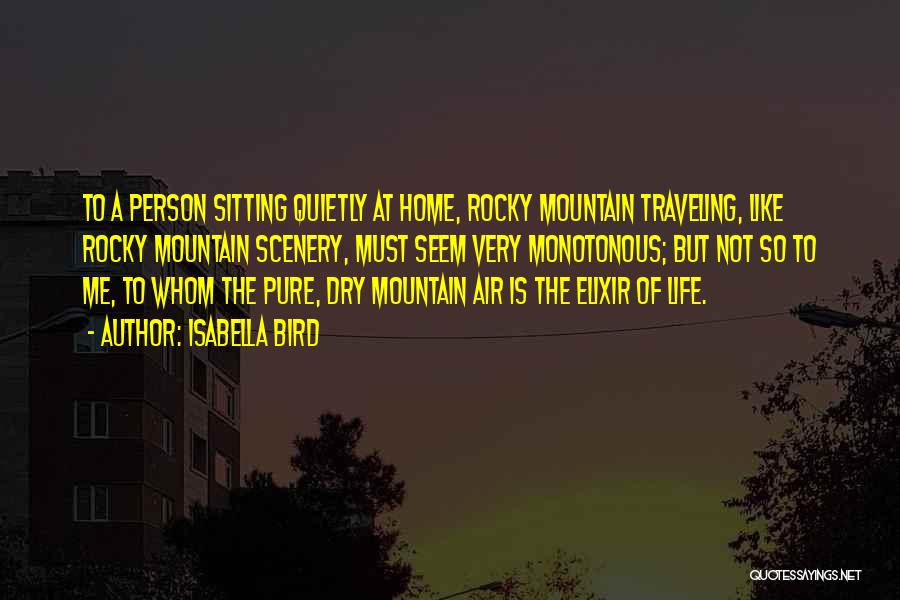 Isabella Bird Quotes: To A Person Sitting Quietly At Home, Rocky Mountain Traveling, Like Rocky Mountain Scenery, Must Seem Very Monotonous; But Not