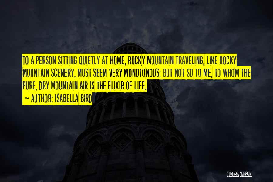 Isabella Bird Quotes: To A Person Sitting Quietly At Home, Rocky Mountain Traveling, Like Rocky Mountain Scenery, Must Seem Very Monotonous; But Not