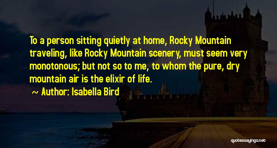 Isabella Bird Quotes: To A Person Sitting Quietly At Home, Rocky Mountain Traveling, Like Rocky Mountain Scenery, Must Seem Very Monotonous; But Not