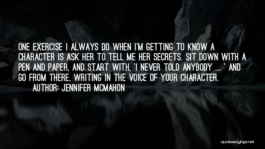 Jennifer McMahon Quotes: One Exercise I Always Do When I'm Getting To Know A Character Is Ask Her To Tell Me Her Secrets.