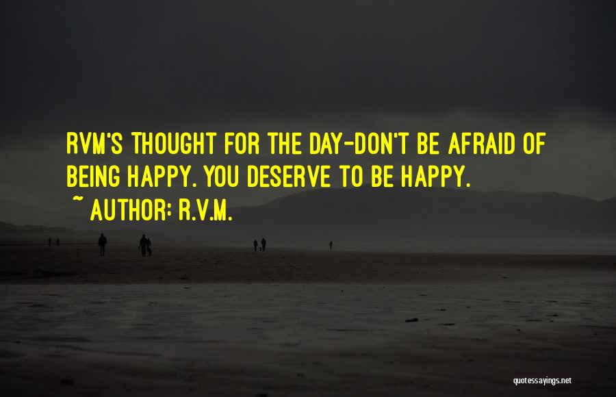 R.v.m. Quotes: Rvm's Thought For The Day-don't Be Afraid Of Being Happy. You Deserve To Be Happy.