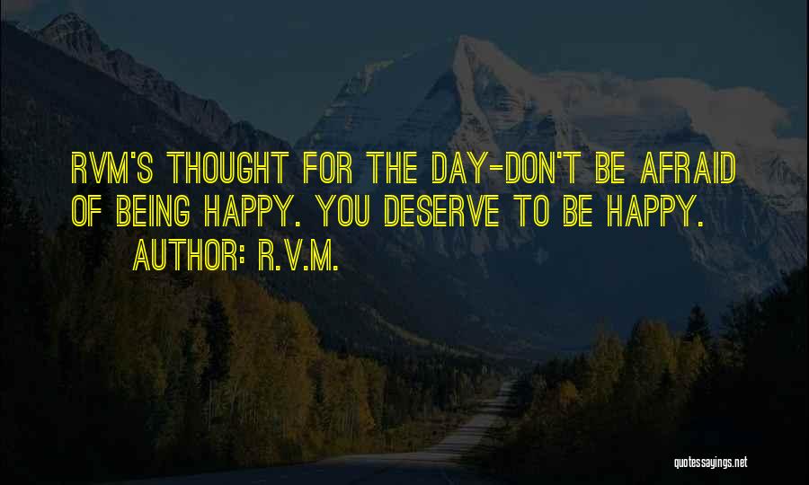 R.v.m. Quotes: Rvm's Thought For The Day-don't Be Afraid Of Being Happy. You Deserve To Be Happy.