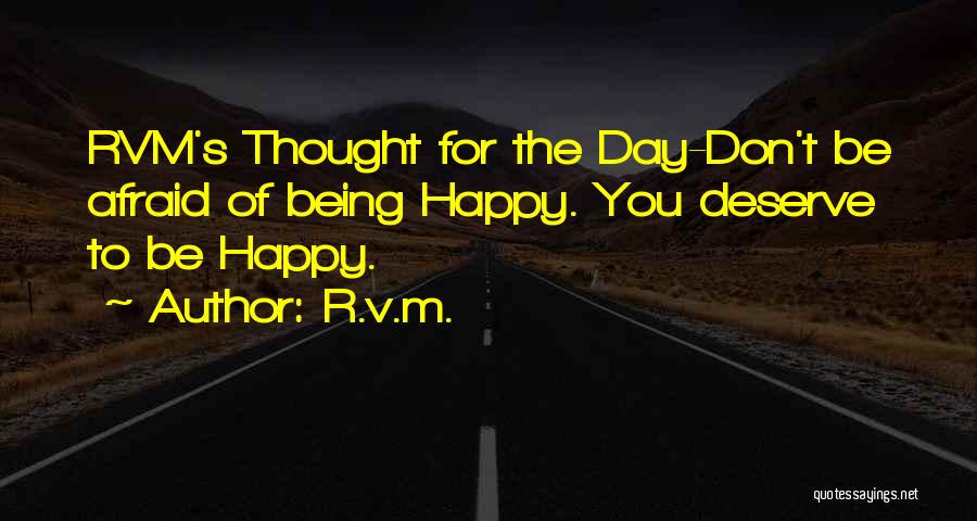 R.v.m. Quotes: Rvm's Thought For The Day-don't Be Afraid Of Being Happy. You Deserve To Be Happy.