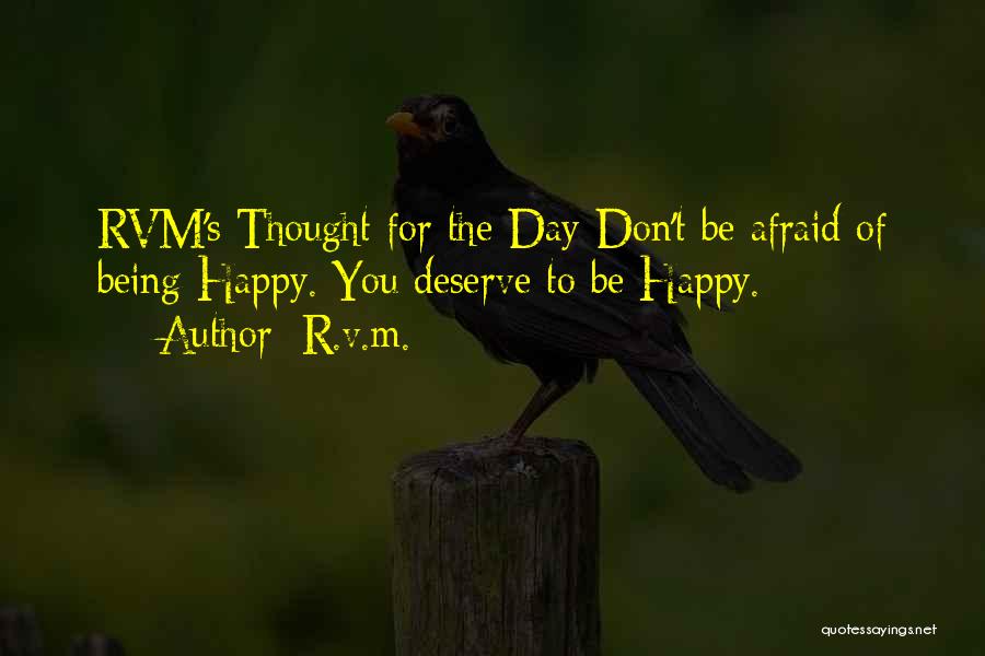 R.v.m. Quotes: Rvm's Thought For The Day-don't Be Afraid Of Being Happy. You Deserve To Be Happy.