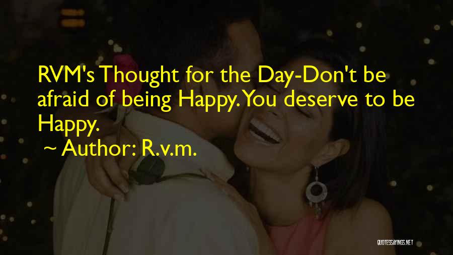 R.v.m. Quotes: Rvm's Thought For The Day-don't Be Afraid Of Being Happy. You Deserve To Be Happy.