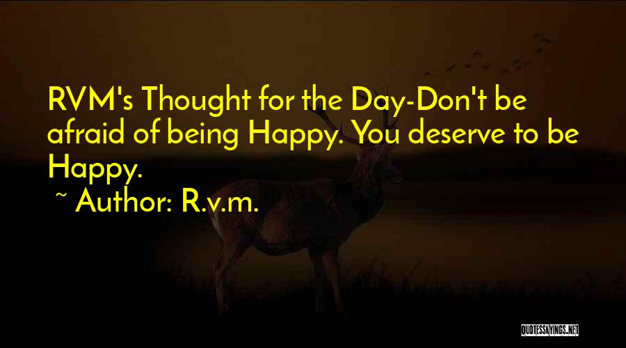 R.v.m. Quotes: Rvm's Thought For The Day-don't Be Afraid Of Being Happy. You Deserve To Be Happy.