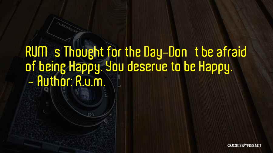 R.v.m. Quotes: Rvm's Thought For The Day-don't Be Afraid Of Being Happy. You Deserve To Be Happy.