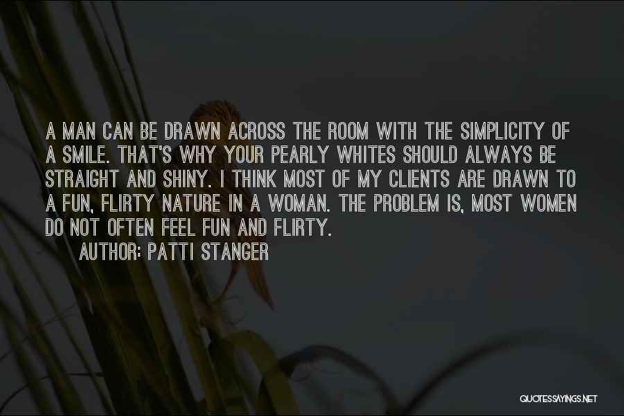 Patti Stanger Quotes: A Man Can Be Drawn Across The Room With The Simplicity Of A Smile. That's Why Your Pearly Whites Should