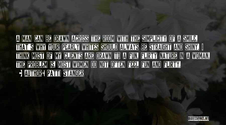 Patti Stanger Quotes: A Man Can Be Drawn Across The Room With The Simplicity Of A Smile. That's Why Your Pearly Whites Should