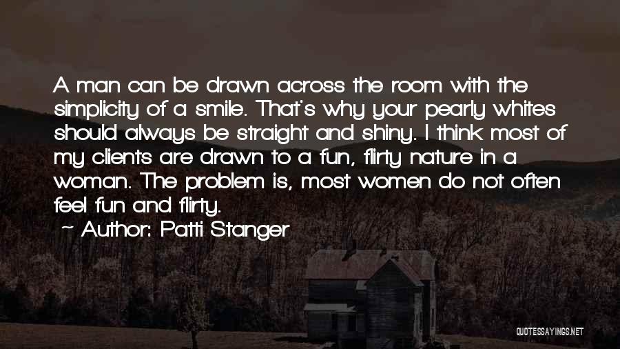 Patti Stanger Quotes: A Man Can Be Drawn Across The Room With The Simplicity Of A Smile. That's Why Your Pearly Whites Should