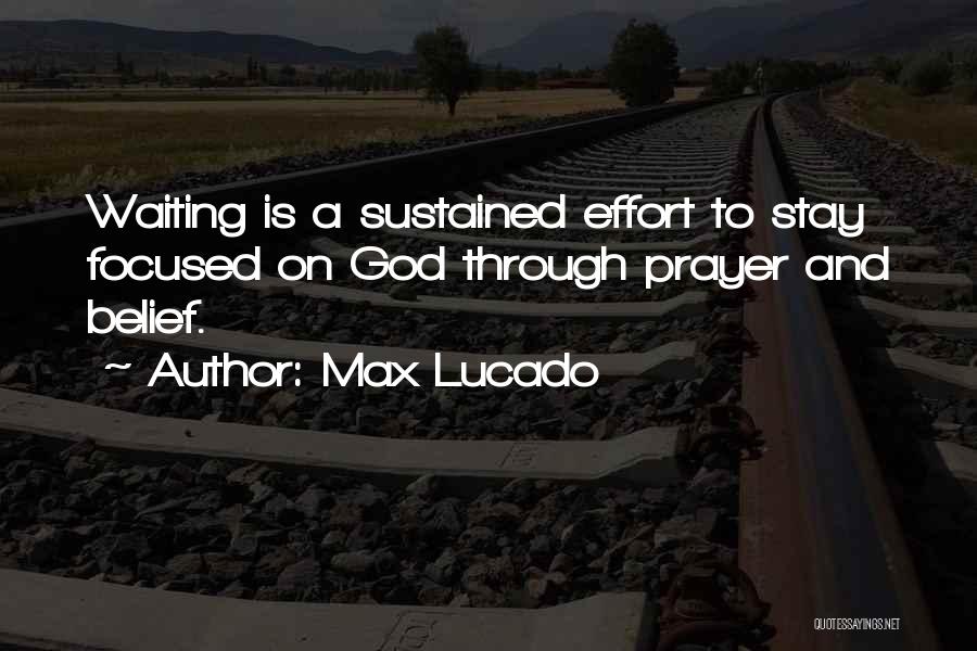Max Lucado Quotes: Waiting Is A Sustained Effort To Stay Focused On God Through Prayer And Belief.