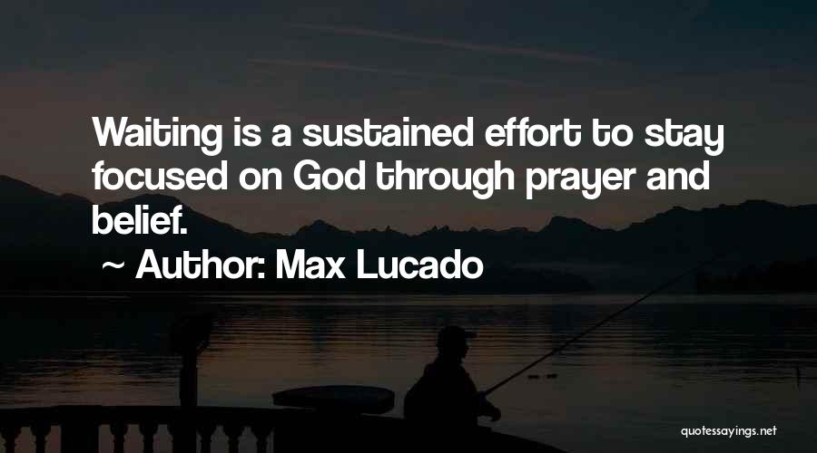 Max Lucado Quotes: Waiting Is A Sustained Effort To Stay Focused On God Through Prayer And Belief.