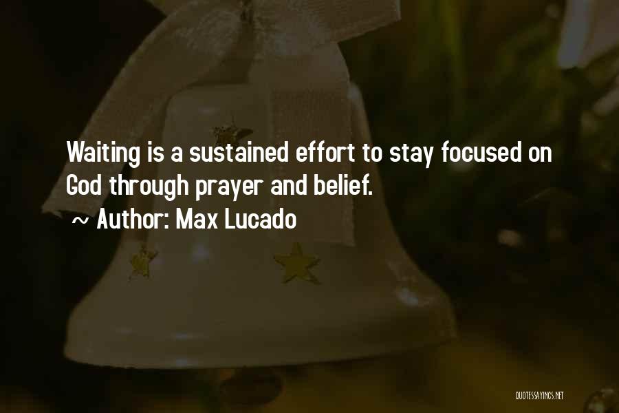 Max Lucado Quotes: Waiting Is A Sustained Effort To Stay Focused On God Through Prayer And Belief.