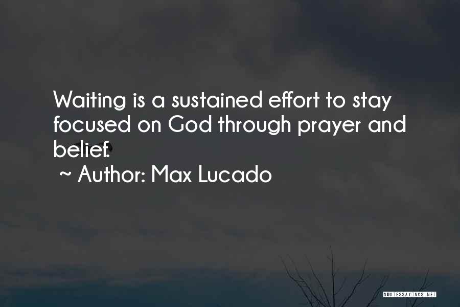 Max Lucado Quotes: Waiting Is A Sustained Effort To Stay Focused On God Through Prayer And Belief.