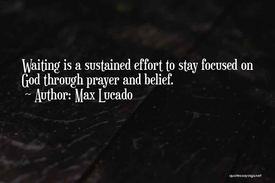 Max Lucado Quotes: Waiting Is A Sustained Effort To Stay Focused On God Through Prayer And Belief.