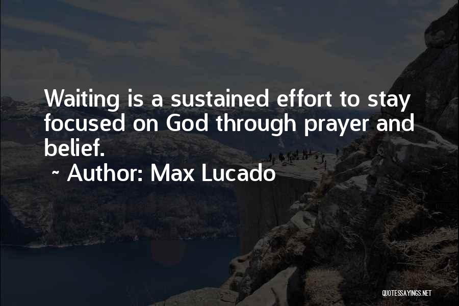 Max Lucado Quotes: Waiting Is A Sustained Effort To Stay Focused On God Through Prayer And Belief.