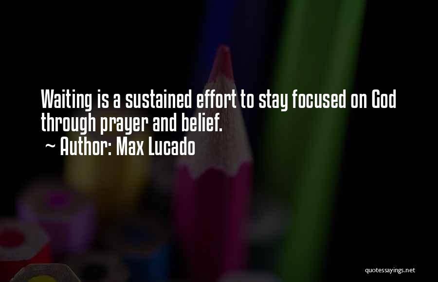 Max Lucado Quotes: Waiting Is A Sustained Effort To Stay Focused On God Through Prayer And Belief.