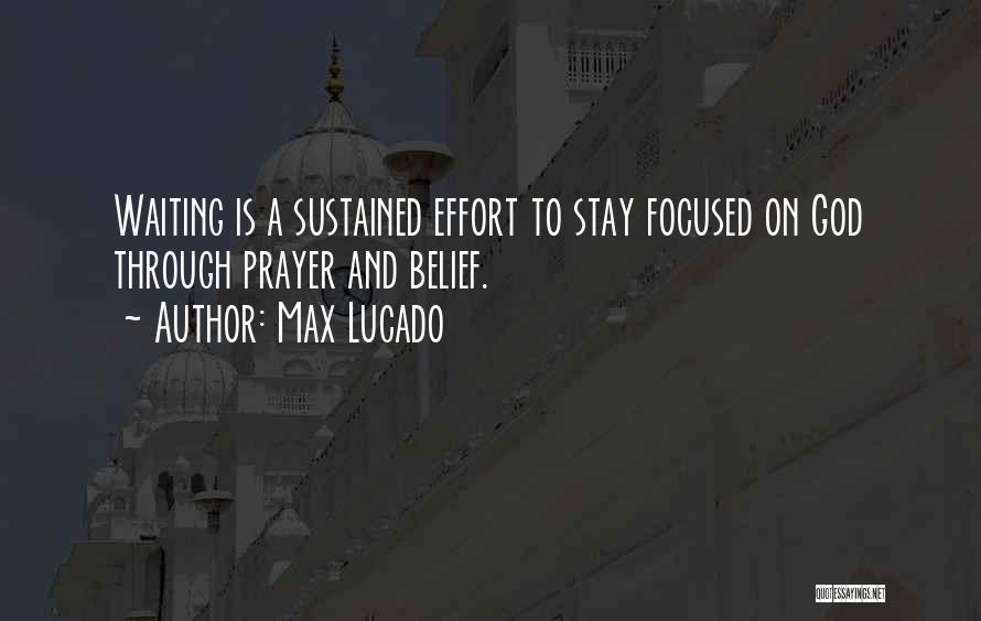 Max Lucado Quotes: Waiting Is A Sustained Effort To Stay Focused On God Through Prayer And Belief.