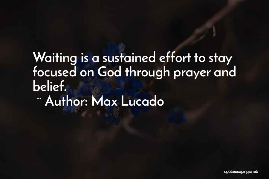 Max Lucado Quotes: Waiting Is A Sustained Effort To Stay Focused On God Through Prayer And Belief.