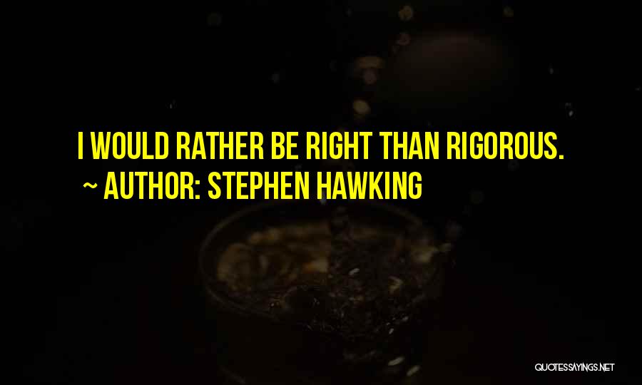 Stephen Hawking Quotes: I Would Rather Be Right Than Rigorous.