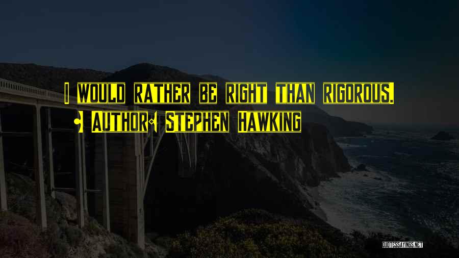 Stephen Hawking Quotes: I Would Rather Be Right Than Rigorous.