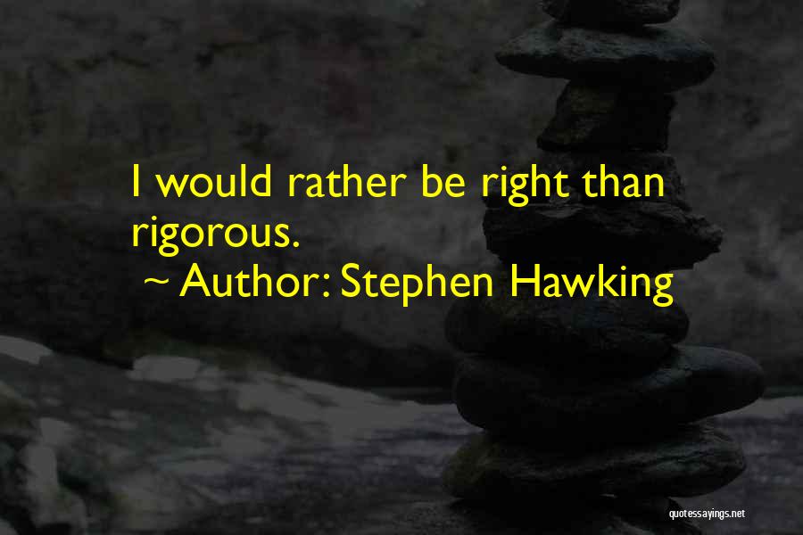 Stephen Hawking Quotes: I Would Rather Be Right Than Rigorous.