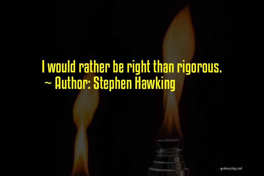 Stephen Hawking Quotes: I Would Rather Be Right Than Rigorous.