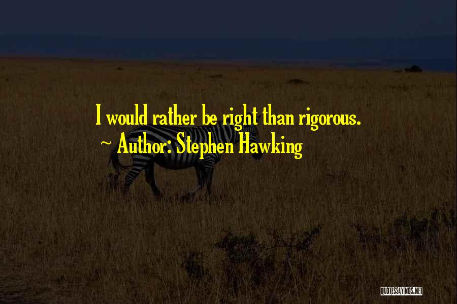 Stephen Hawking Quotes: I Would Rather Be Right Than Rigorous.