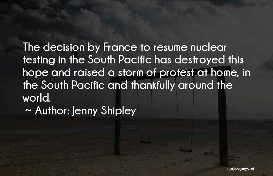 Jenny Shipley Quotes: The Decision By France To Resume Nuclear Testing In The South Pacific Has Destroyed This Hope And Raised A Storm