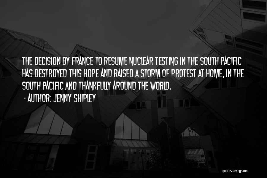 Jenny Shipley Quotes: The Decision By France To Resume Nuclear Testing In The South Pacific Has Destroyed This Hope And Raised A Storm